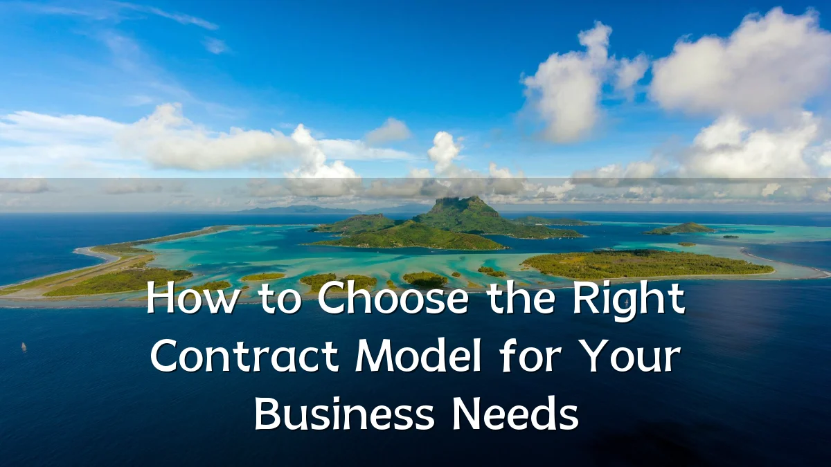How to Choose the Right Contract Model for Your Business Needs